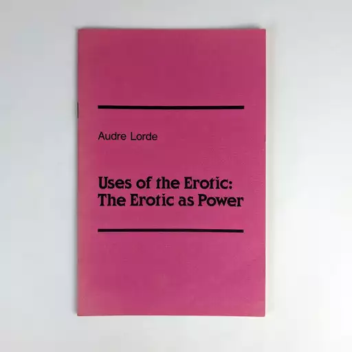 Uses of the Erotic: The Erotic as Power. Audre Lorde New York: Out & Out Books / The Crossing Press, 1982.