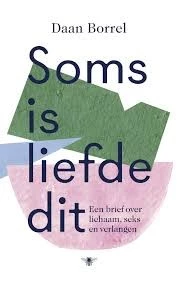 Borrel, Daan, Soms Is Liefde Dit. Een brief over lichaam, seks en verlangen. Amsterdam: De Bezige Bij, 2018.