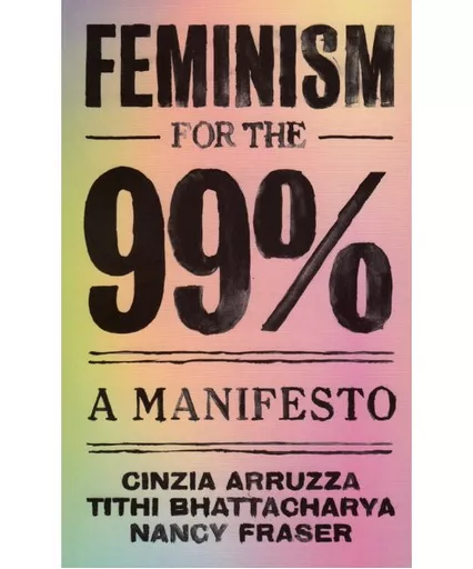 Arruzza, Cinzia, Tithi Bhattacharya, and Nancy Fraser, Feminism for the 99%. A Manifesto, New York: Verso books, 2019.