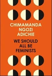 Adichie, Chimamanda Ngozi, We Should All Be Feminists. London: Fourth Estate, 2014.